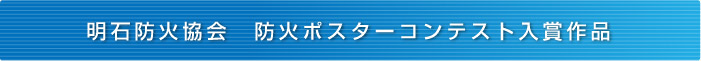 明石防火協会 防火ポスターコンテスト入賞作品